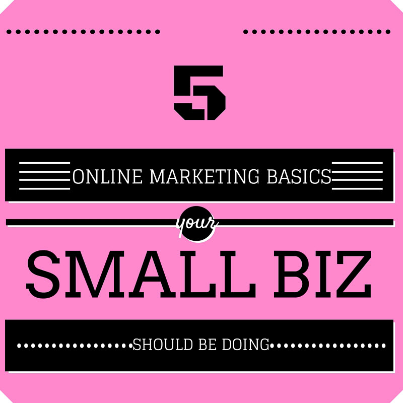 5 Online Marketing Basics Your Small Business Should Be Doing