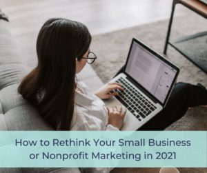 How to Rethink Your Small Business or Nonprofit Marketing in 2021